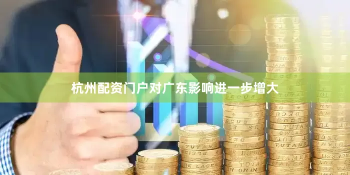 杭州配资门户对广东影响进一步增大