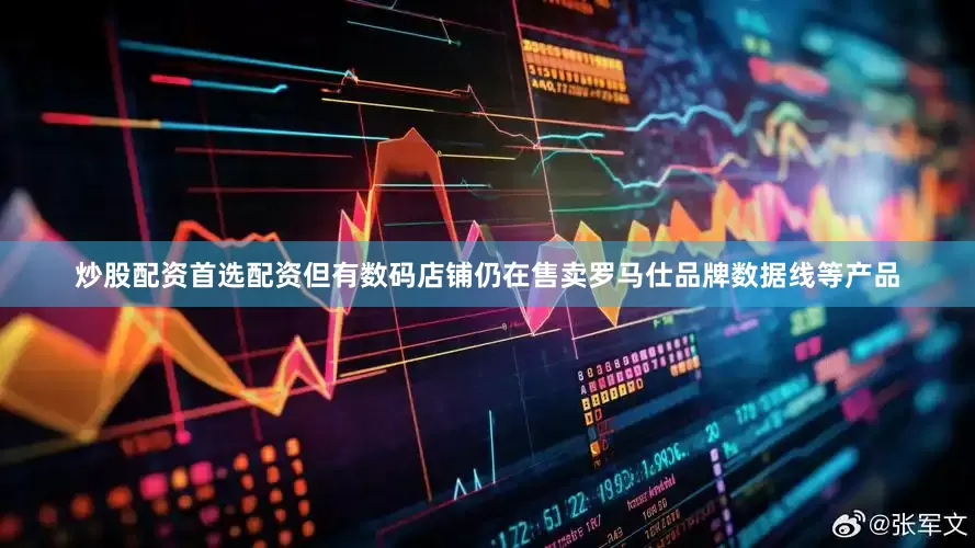 炒股配资首选配资但有数码店铺仍在售卖罗马仕品牌数据线等产品
