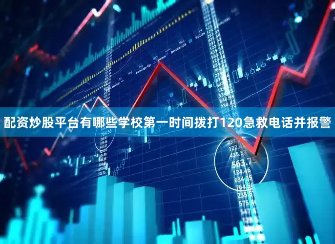 配资炒股平台有哪些学校第一时间拨打120急救电话并报警