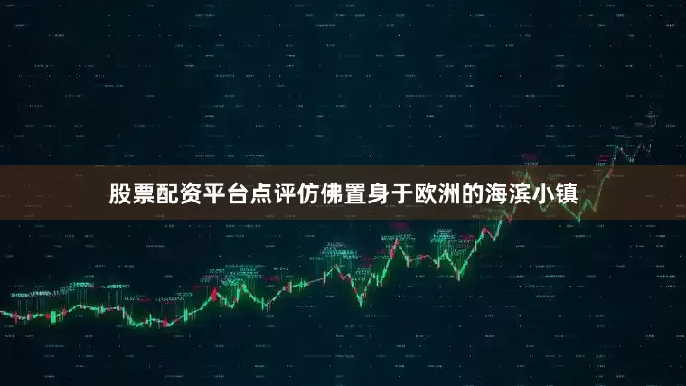 股票配资平台点评仿佛置身于欧洲的海滨小镇